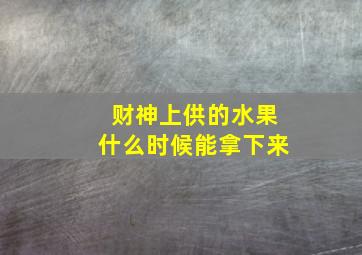 财神上供的水果什么时候能拿下来