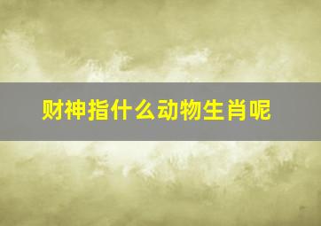 财神指什么动物生肖呢