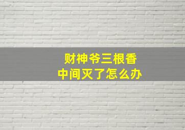 财神爷三根香中间灭了怎么办