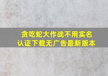 贪吃蛇大作战不用实名认证下载无广告最新版本