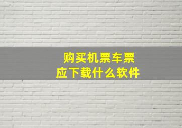 购买机票车票应下载什么软件