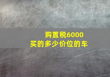 购置税6000买的多少价位的车