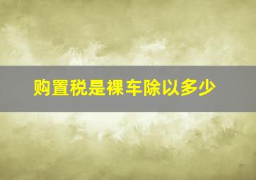 购置税是裸车除以多少