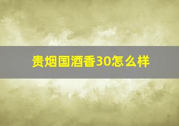 贵烟国酒香30怎么样