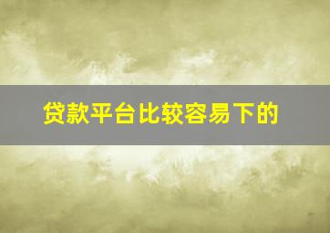 贷款平台比较容易下的