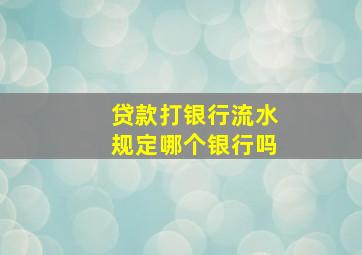 贷款打银行流水规定哪个银行吗