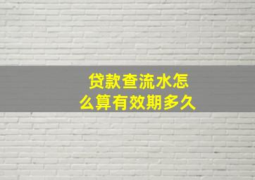 贷款查流水怎么算有效期多久