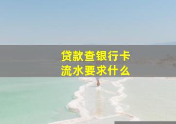 贷款查银行卡流水要求什么