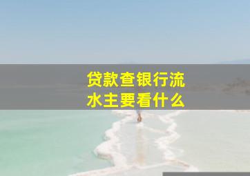 贷款查银行流水主要看什么