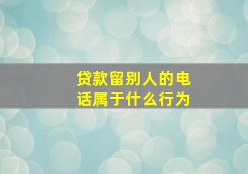 贷款留别人的电话属于什么行为