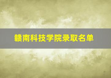 赣南科技学院录取名单