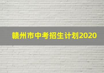 赣州市中考招生计划2020