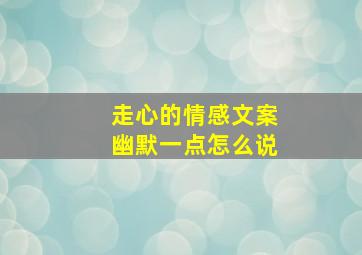 走心的情感文案幽默一点怎么说