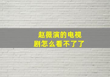 赵薇演的电视剧怎么看不了了