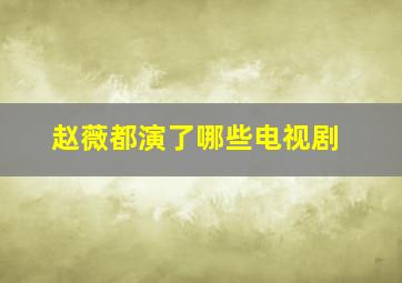 赵薇都演了哪些电视剧