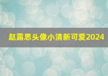 赵露思头像小清新可爱2024