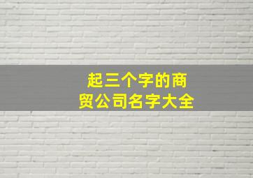 起三个字的商贸公司名字大全