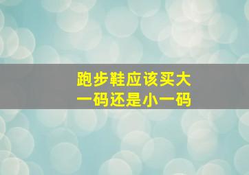 跑步鞋应该买大一码还是小一码