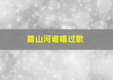 踏山河谁唱过歌