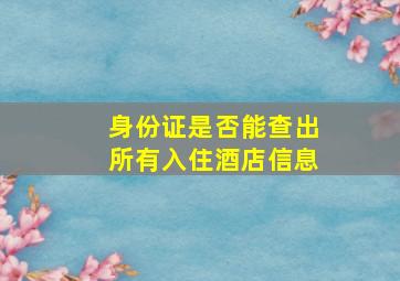 身份证是否能查出所有入住酒店信息