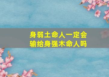 身弱土命人一定会输给身强木命人吗