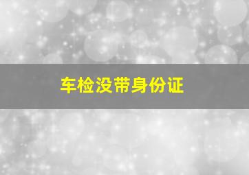 车检没带身份证