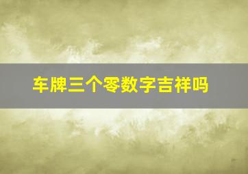 车牌三个零数字吉祥吗