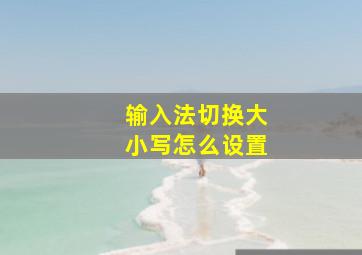 输入法切换大小写怎么设置