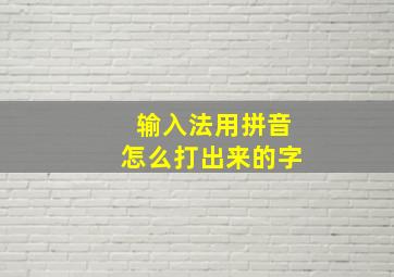 输入法用拼音怎么打出来的字