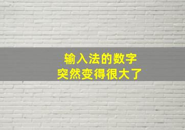 输入法的数字突然变得很大了