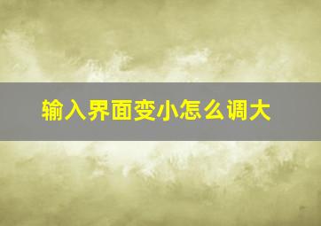 输入界面变小怎么调大