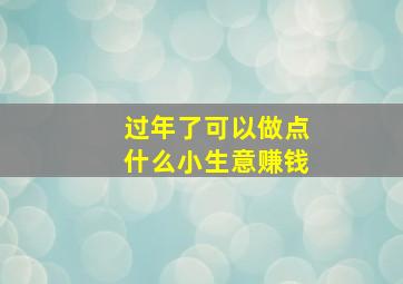 过年了可以做点什么小生意赚钱