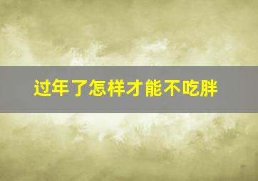 过年了怎样才能不吃胖