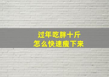 过年吃胖十斤怎么快速瘦下来