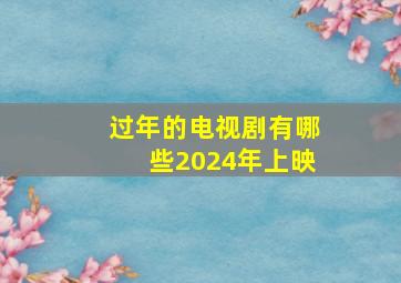 过年的电视剧有哪些2024年上映