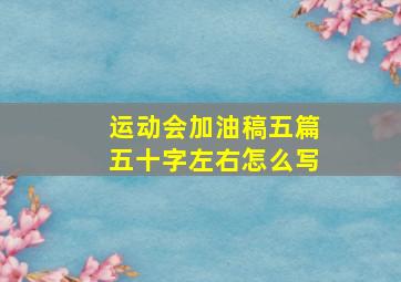 运动会加油稿五篇五十字左右怎么写