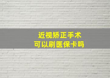 近视矫正手术可以刷医保卡吗