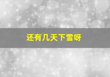 还有几天下雪呀