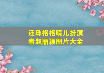 还珠格格晴儿扮演者赵丽颖图片大全