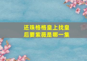 还珠格格皇上找皇后要紫薇是哪一集