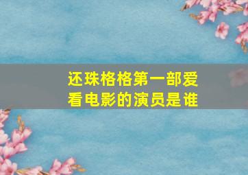 还珠格格第一部爱看电影的演员是谁