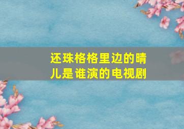 还珠格格里边的晴儿是谁演的电视剧