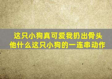 这只小狗真可爱我扔出骨头他什么这只小狗的一连串动作