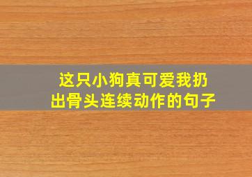 这只小狗真可爱我扔出骨头连续动作的句子