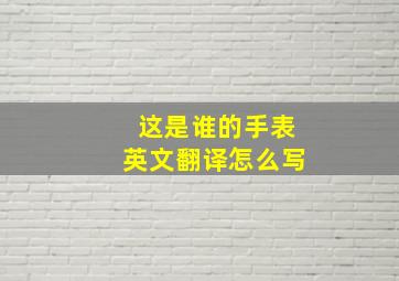 这是谁的手表英文翻译怎么写