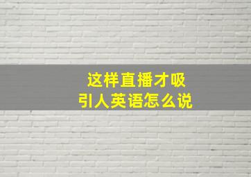 这样直播才吸引人英语怎么说