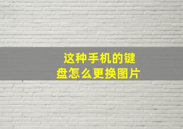 这种手机的键盘怎么更换图片