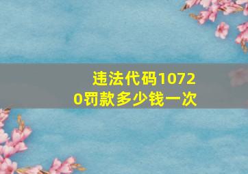 违法代码10720罚款多少钱一次