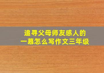 追寻父母师友感人的一幕怎么写作文三年级