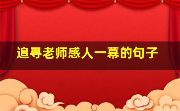 追寻老师感人一幕的句子